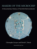 Makers of the Microchip: A Documentary History of Fairchild Semiconductor 0262546264 Book Cover