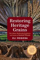 Restoring Heritage Grains: The Culture, Biodiversity, Resilience, and Cuisine of Ancient Wheats 1603586709 Book Cover