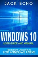 Windows 10: 2016 User Guide and Manual: Microsoft Windows 10 for Windows Users 1532828365 Book Cover