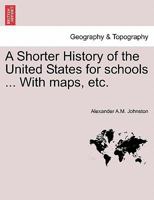 A Shorter History of the United States for schools ... With maps, etc. 1241554684 Book Cover