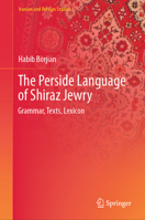 The Perside Language of Shiraz Jewry: Grammar, Texts, Lexicon (Iranian and Persian Studies) 3031850734 Book Cover