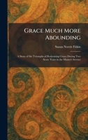Grace Much More Abounding: A Story of the Triumphs of Redeeming Grace During Two Score Years in the Master's Service 1025687787 Book Cover