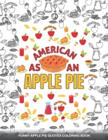 AMERICAN AS AN APPLE PIE Funny Apple pie Quotes Coloring Book: A Fun Coloring Gift Book For Thanksgiving day & Adults Relaxation with Stress Relieving. B08L29GXHQ Book Cover