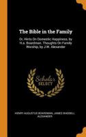 The Bible in the Family: Or, Hints On Domestic Happiness, by H.a. Boardman. Thoughts On Family Worship, by J.W. Alexander 1017984298 Book Cover