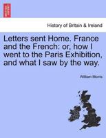 Letters sent Home. France and the French: or, how I went to the Paris Exhibition, and what I saw by the way. 1241598436 Book Cover