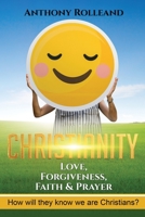 Christianity: Love,Forgiveness,Faith & Prayer: How will they know we are Christians ? 1796898783 Book Cover