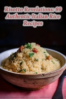 Risotto Revelations: 89 Authentic Italian Rice Recipes B0CLLK2DTZ Book Cover