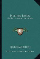 Henrik Ibsen: His Life, Aim And Influence 1432586459 Book Cover
