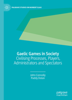 Gaelic Games in Society: Civilising Processes, Players, Administrators and Spectators 303031698X Book Cover