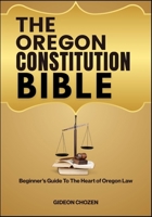 THE OREGON CONSTITUTION BIBLE: Beginner’s Guide To The Heart of Oregon Law B0FF4FFJSV Book Cover
