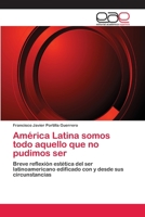 America Latina Somos Todo Aquello Que No Pudimos Ser 3659074829 Book Cover