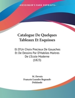 Catalogue De Quelques Tableaux Et Esquisses: Et D'Un Choix Precieux De Gouaches Et De Dessins Par D'Habiles Maitres De L'Ecole Moderne (1823) 1169566197 Book Cover