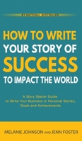 How To Write Your Story of Success to Impact the World: A Story Starter Guide to Write Your Business or Personal Stories, Goals and Achievements 1956642803 Book Cover