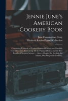 Jennie June's American Cookery Book: Containing Upwards of Twelve Hundred Choice and Carefully Tested Receipts, Embracing All the Popular Dishes, and 1016273959 Book Cover