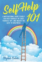 Self-Help 101: A Motivational Guide to Help You Pick Yourself up, Dust Yourself off, and Unlock the Gate to Greatness B092X91L25 Book Cover