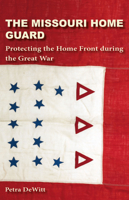 The Missouri Home Guard: Protecting the Home Front during the Great War 0826222668 Book Cover