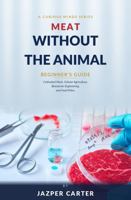 Meat without the Animal: Beginner's Guide to Cultivated Meat, Cellular Agriculture, Bioreactor Engineering, and Food Policy B0HDKLVVRF Book Cover