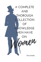 A Complete and Thorough Collection of Knowledge Men Have on Women: A Man's ultimate guide to Women (Blank Book) 1698997787 Book Cover