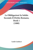 Le Obbligazioni In Solido Secondo Il Diritto Romano, Book 1 (1880) 1148170502 Book Cover