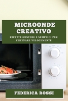 Microonde Creativo: Ricette Gustose e Semplici per Cucinare Velocemente 1783819286 Book Cover