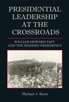 Presidential Leadership at the Crossroads: William Howard Taft and the Modern Presidency 1623499739 Book Cover