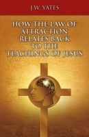 HOW THE LAW OF ATTRACTION RELATES BACK TO THE TEACHINGS OF JESUS 1483563669 Book Cover