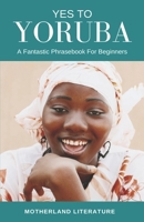Yes To Yoruba: A Fantastic Phrasebook For Beginners B0914QG45C Book Cover