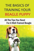 The Basics Of Training Your Beagle Puppy: All The Tips You Need For A Well-Trained Beagle: Easy Training Tips For Beagle Puppy B09CGFXJL9 Book Cover