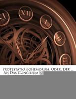 Protestatio Bohemorum: Oder, Der ... An Das Concilium Nacher Costnitz Abgefertigte Hussiten-brieff ...... 1279799064 Book Cover