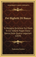 Dei Biglietti Di Banco: In Bologna Quistione Sul Modo In Cui Vadano Pagati Dalla Banca Delle Quatro Legazioni (1859) 1167421361 Book Cover