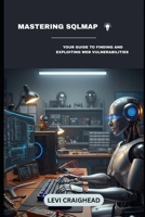 Mastering SQLMap: Your Guide To Finding And Exploiting Web Vulnerabilities (The Ultimate Guide to Automated SQL Injection) B0FLWQC718 Book Cover