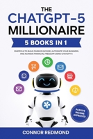 The ChatGPT-5 Millionaire: The Complete 5 in 1 Collection - Master AI to Build Passive Income, Automate Your Business, and Achieve Financial Freedom Using ChatGPT-5 9371231971 Book Cover