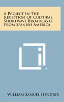 A Project in the Reception of Cultural Shortwave Broadcasts from Spanish America 1258610884 Book Cover