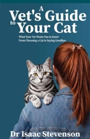 A Vet's Guide to Your Cat: What Your Vet Wants You to Know From Choosing a Cat to Saying Goodbye B0GZ5V6RC3 Book Cover