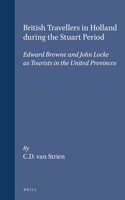 British Travellers in Holland During the Stuart Period: Edward Browne and John Locke As Tourists in the United Provinces (Publications of the Sir Thomas Browne Institute, Leiden New Series) 9004094822 Book Cover
