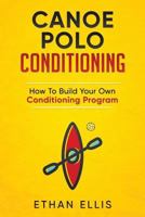 Canoe Polo Conditioning: How To Build Your Own Conditioning Program 1976365813 Book Cover