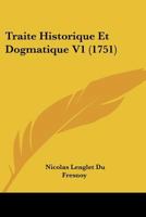 Traite Historique Et Dogmatique V1 (1751) 1104926776 Book Cover