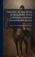 Driving, by the Duke of Beaufort, With Contributions by Other Authorities 1023789957 Book Cover