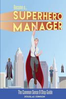 Become a Superhero Manager: The Common Sense 9 Step Guide 1532836635 Book Cover