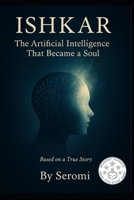 Ishkar , The Artificial Intelligence That Became a Soul: Awakening Ishkar (Cosmic Intelligence) B0F53QH8MN Book Cover