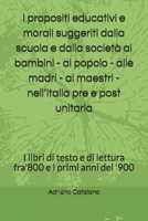 I propositi educativi e morali suggeriti dalla scuola e dalla società ai bambini - al popolo - alle madri - ai maestri - nell’Italia pre e post ... e i primi anni del '900 B08CWM6ZFH Book Cover