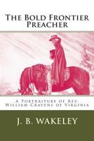 The Bold Frontier Preacher: A Portraiture of REV. William Cravens, of Virginia... 1166157849 Book Cover
