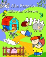 Alla Fattoria Libro da Colorare: Pagine con simpatici animali nel loro ambiente, per bambini di tutte le età B0C1SBLDNH Book Cover