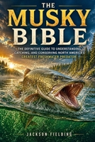 The Musky Bible: The Definitive Guide to Understanding, Catching, and Conserving North America's Greatest Freshwater Predator B0H5HH1CB9 Book Cover