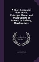 A short account of the Church, Episcopal Manor, and other objects of interest in Bosbury, Herefordshire 1347462864 Book Cover