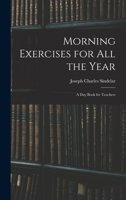 Morning Exercises for All the Year; A Day Book for Teachers 1015423078 Book Cover