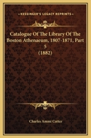 Catalogue Of The Library Of The Boston Athenaeum, 1807-1871, Part 5 1142662837 Book Cover