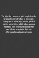 The objective I propose is quite simple to state: to foster the infrastructure of democracy - the system of a free press, unions, political parties, ... to develop their own culture, to reconcile th 1655738860 Book Cover