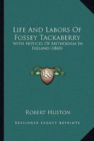 Life And Labors Of Fossey Tackaberry: With Notices Of Methodism In Ireland 1165604396 Book Cover