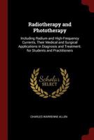 Radiotherapy and Phototherapy: Including Radium and High-Frequency Currents, Their Medical and Surgical Applications in Diagnosis and Treatment. for Students and Practitioners 0344126218 Book Cover